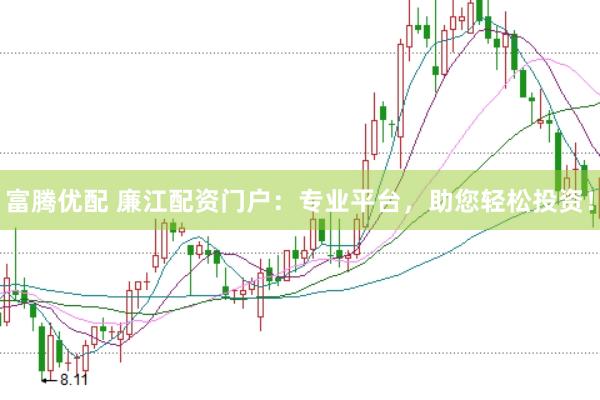 富腾优配 廉江配资门户：专业平台，助您轻松投资！