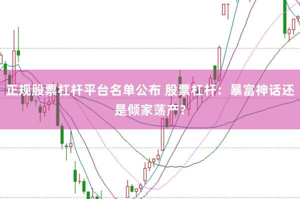 正规股票杠杆平台名单公布 股票杠杆：暴富神话还是倾家荡产？