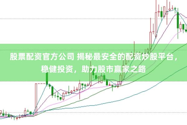 股票配资官方公司 揭秘最安全的配资炒股平台，稳健投资，助力股市赢家之路