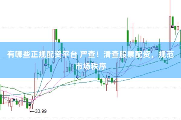 有哪些正规配资平台 严查！清查股票配资，规范市场秩序