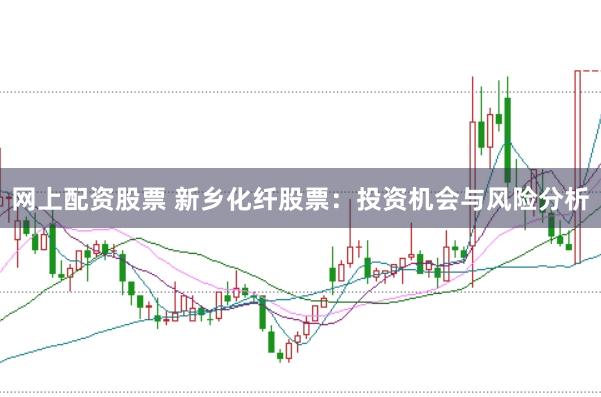 网上配资股票 新乡化纤股票：投资机会与风险分析