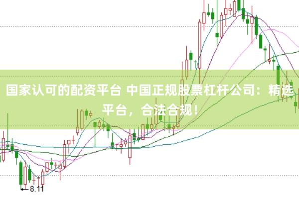 国家认可的配资平台 中国正规股票杠杆公司：精选平台，合法合规！
