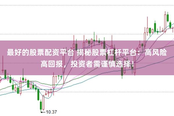 最好的股票配资平台 揭秘股票杠杆平台:高风险高回报,投资者需谨慎选择!