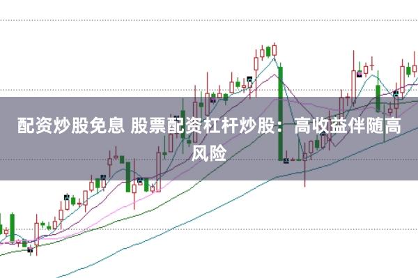 配资炒股免息 股票配资杠杆炒股：高收益伴随高风险
