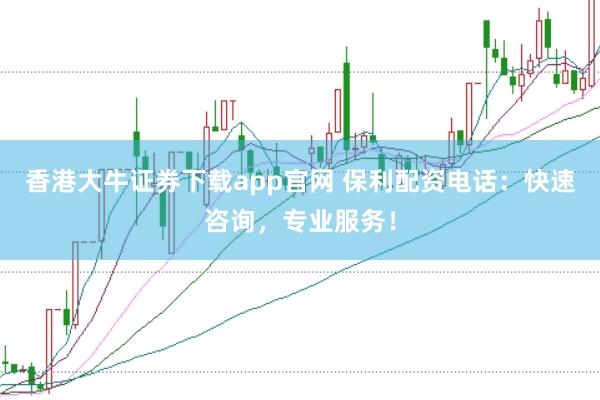 香港大牛证券下载app官网 保利配资电话:快速咨询,专业服务!