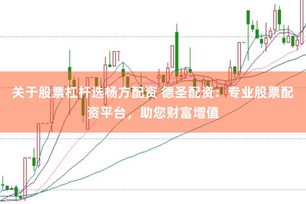 关于股票杠杆选杨方配资 德圣配资：专业股票配资平台，助您财富增值