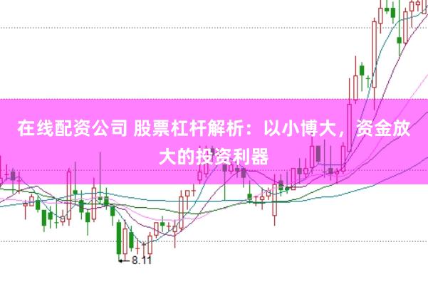 在线配资公司 股票杠杆解析：以小博大，资金放大的投资利器
