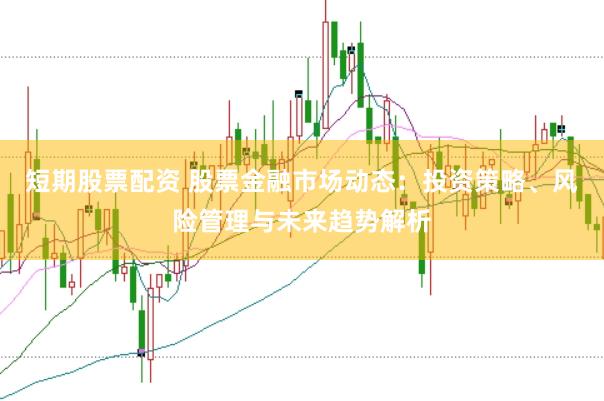 短期股票配资 股票金融市场动态：投资策略、风险管理与未来趋势解析
