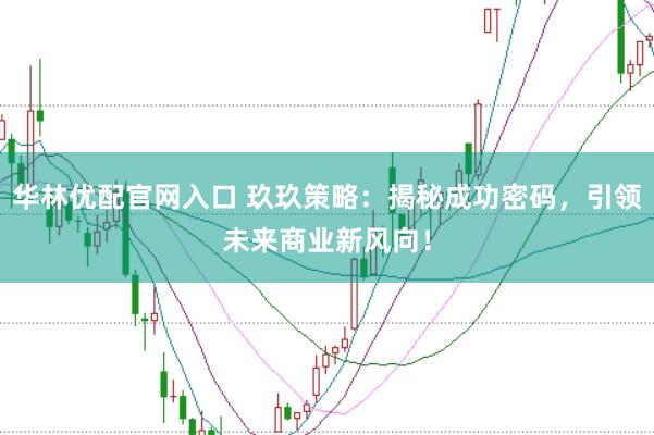 华林优配官网入口 玖玖策略：揭秘成功密码，引领未来商业新风向！