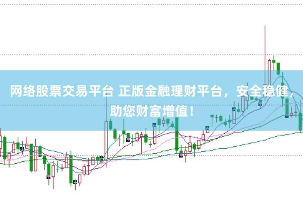 网络股票交易平台 正版金融理财平台,安全稳健,助您财富增值!