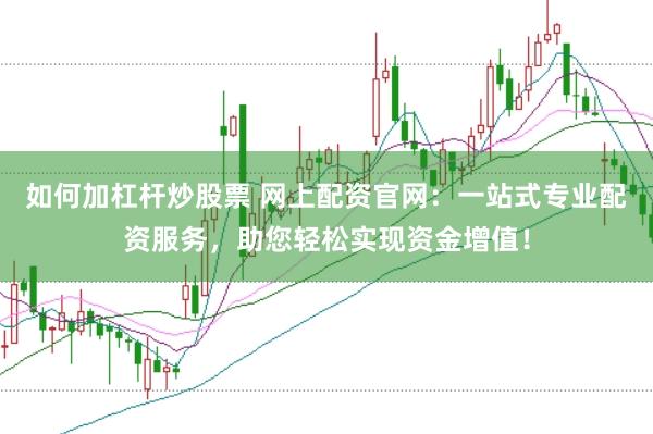 如何加杠杆炒股票 网上配资官网:一站式专业配资服务,助您轻松实现资金增值!