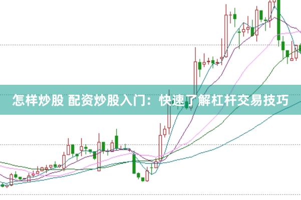 怎样炒股 配资炒股入门:快速了解杠杆交易技巧