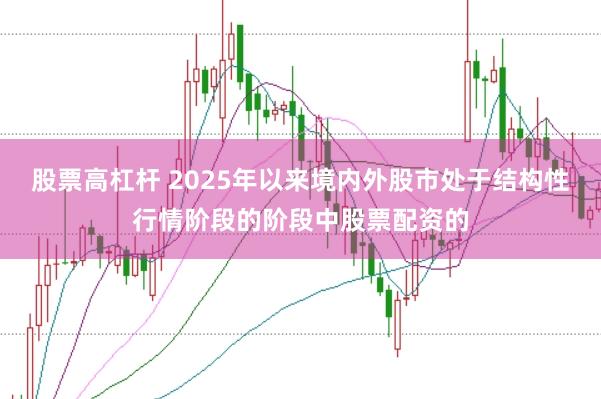 股票高杠杆 2025年以来境内外股市处于结构性行情阶段的阶段中股票配资的