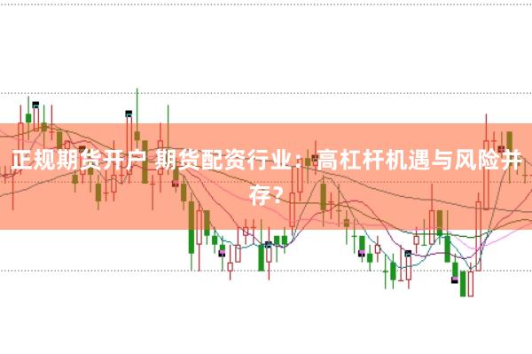 正规期货开户 期货配资行业：高杠杆机遇与风险并存？