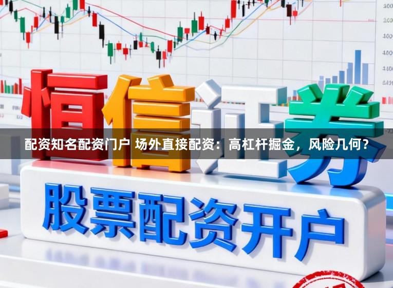 配资知名配资门户 场外直接配资：高杠杆掘金，风险几何？