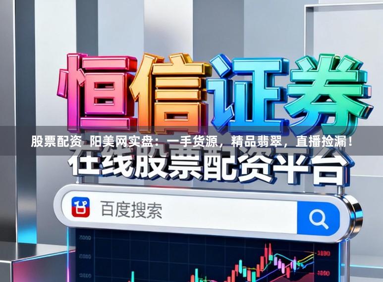 股票配资 阳美网实盘:一手货源,精品翡翠,直播捡漏!