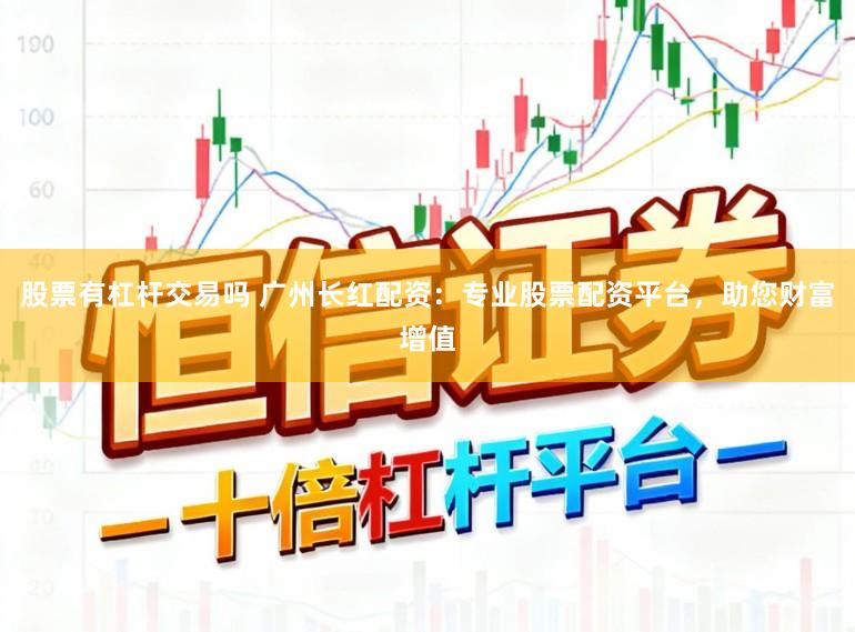 股票有杠杆交易吗 广州长红配资:专业股票配资平台,助您财富增值