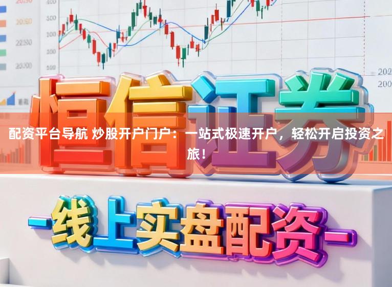 配资平台导航 炒股开户门户:一站式极速开户,轻松开启投资之旅!
