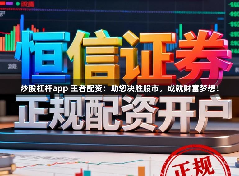 炒股杠杆app 王者配资：助您决胜股市，成就财富梦想！