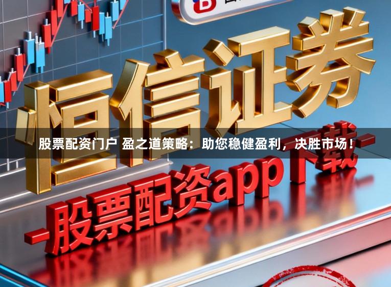 股票配资门户 盈之道策略：助您稳健盈利，决胜市场！