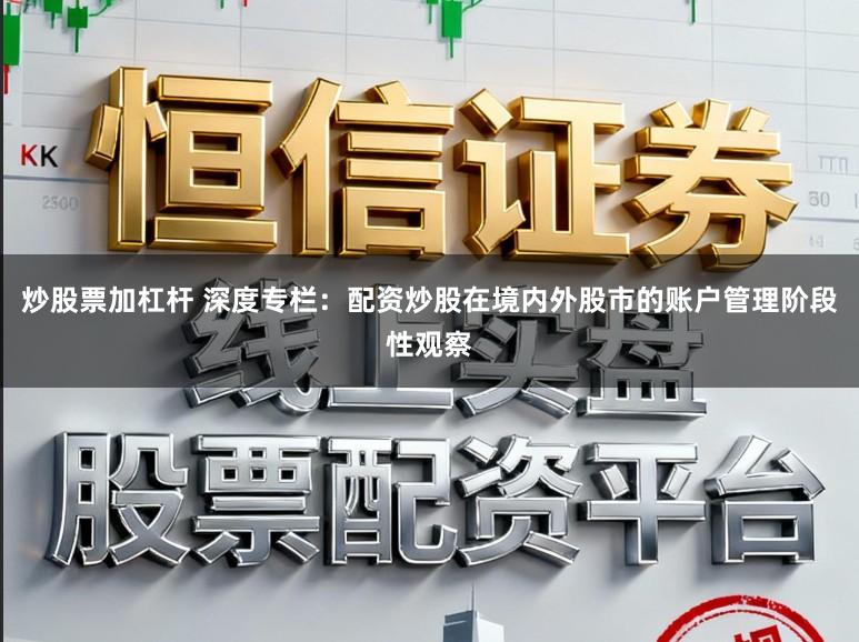 炒股票加杠杆 深度专栏：配资炒股在境内外股市的账户管理阶段性观察