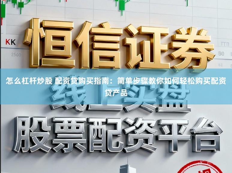 怎么杠杆炒股 配资贷购买指南：简单步骤教你如何轻松购买配资贷产品