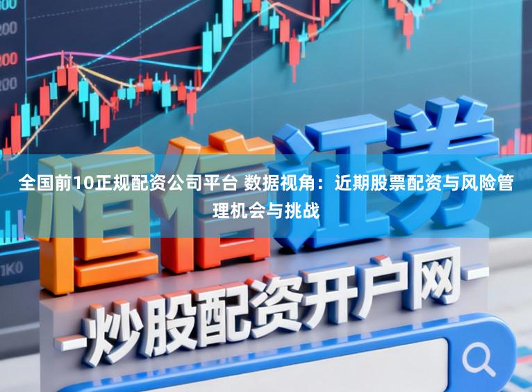 全国前10正规配资公司平台 数据视角:近期股票配资与风险管理机会与挑战