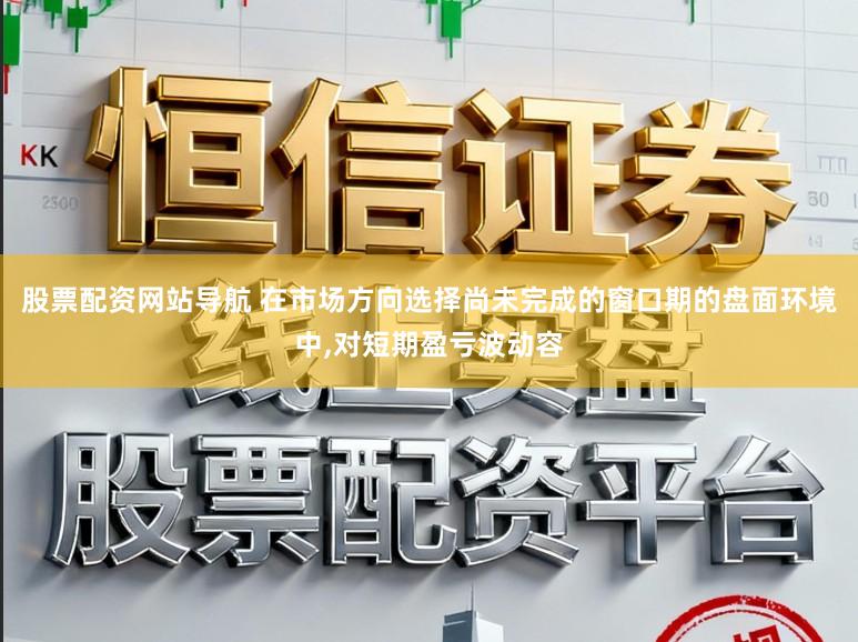 股票配资网站导航 在市场方向选择尚未完成的窗口期的盘面环境中,对短期盈亏波动容