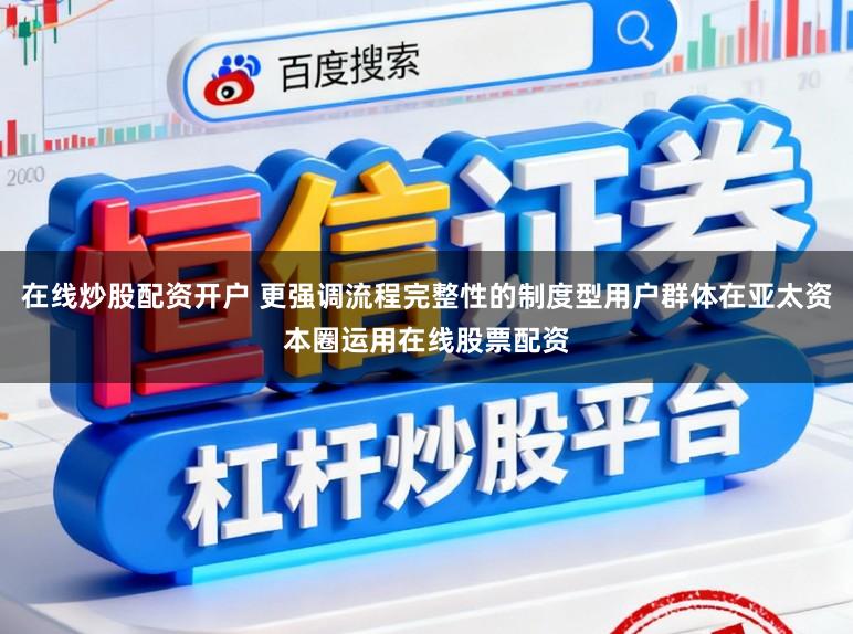 在线炒股配资开户 更强调流程完整性的制度型用户群体在亚太资本圈运用在线股票配资