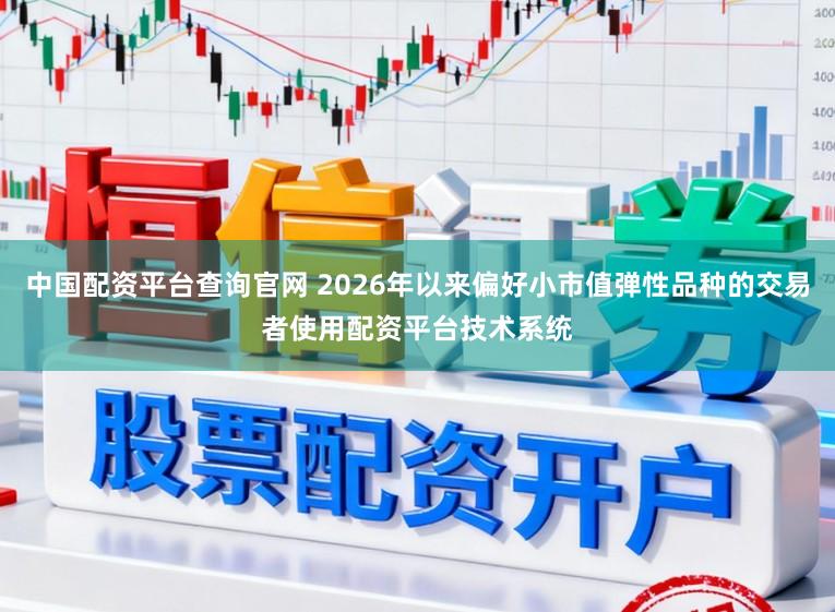 中国配资平台查询官网 2026年以来偏好小市值弹性品种的交易者使用配资平台技术系统