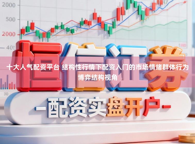 十大人气配资平台 结构性行情下配资入门的市场情绪群体行为博弈结构视角