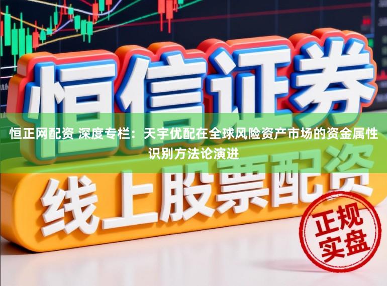 恒正网配资 深度专栏：天宇优配在全球风险资产市场的资金属性识别方法论演进