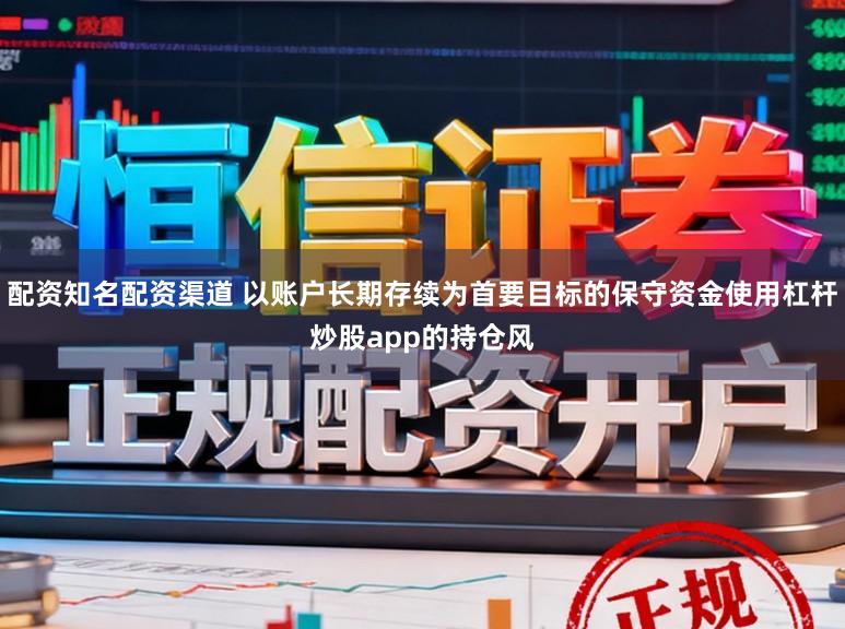 配资知名配资渠道 以账户长期存续为首要目标的保守资金使用杠杆炒股app的持仓风