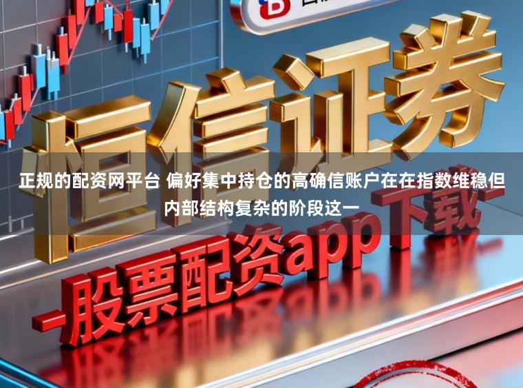 正规的配资网平台 偏好集中持仓的高确信账户在在指数维稳但内部结构复杂的阶段这一