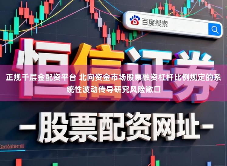 正规千层金配资平台 北向资金市场股票融资杠杆比例规定的系统性波动传导研究风险敞口