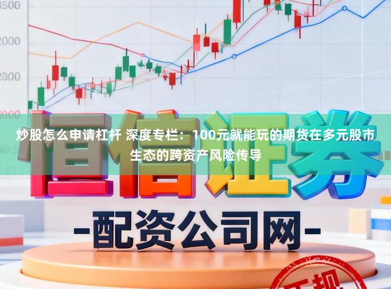炒股怎么申请杠杆 深度专栏：100元就能玩的期货在多元股市生态的跨资产风险传导