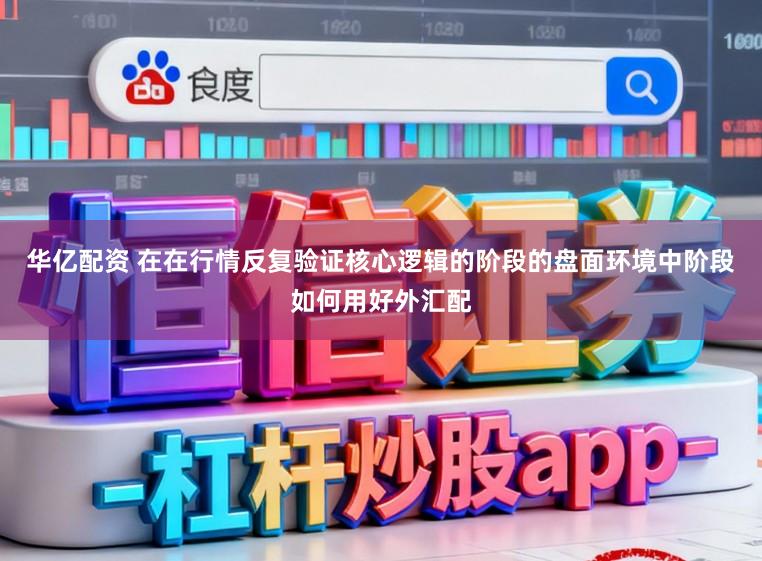 华亿配资 在在行情反复验证核心逻辑的阶段的盘面环境中阶段如何用好外汇配