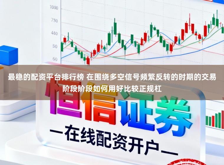 最稳的配资平台排行榜 在围绕多空信号频繁反转的时期的交易阶段阶段如何用好比较正规杠