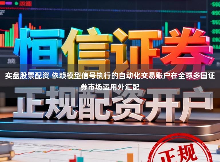 实盘股票配资 依赖模型信号执行的自动化交易账户在全球多国证券市场运用外汇配