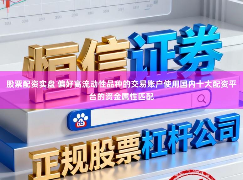 股票配资实盘 偏好高流动性品种的交易账户使用国内十大配资平台的资金属性匹配