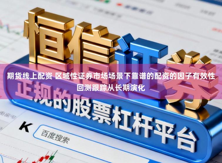 期货线上配资 区域性证券市场场景下靠谱的配资的因子有效性回测跟踪从长期演化