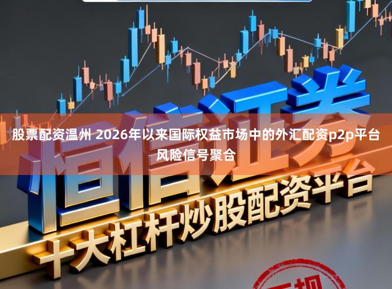 股票配资温州 2026年以来国际权益市场中的外汇配资p2p平台风险信号聚合
