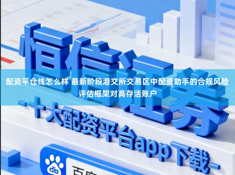 配资平仓线怎么样 最新阶段港交所交易区中配资助手的合规风险评估框架对高存活账户