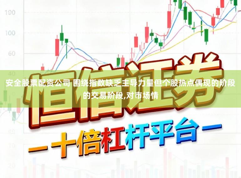 安全股票配资公司 围绕指数缺乏主导力量但个股热点偶现的阶段的交易阶段,对市场情