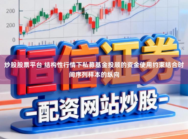 炒股股票平台 结构性行情下私募基金投顾的资金使用约束结合时间序列样本的纵向