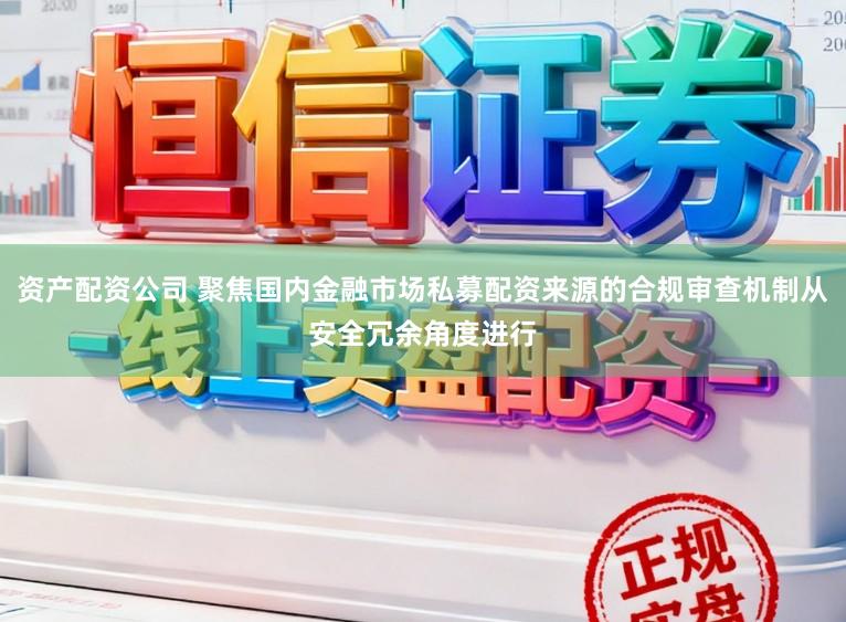 资产配资公司 聚焦国内金融市场私募配资来源的合规审查机制从安全冗余角度进行