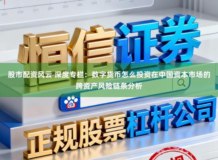 股市配资风云 深度专栏：数字货币怎么投资在中国资本市场的跨资产风险链条分析