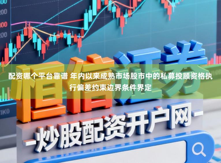 配资哪个平台靠谱 年内以来成熟市场股市中的私募投顾资格执行偏差约束边界条件界定