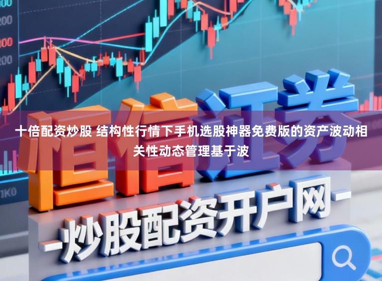 十倍配资炒股 结构性行情下手机选股神器免费版的资产波动相关性动态管理基于波