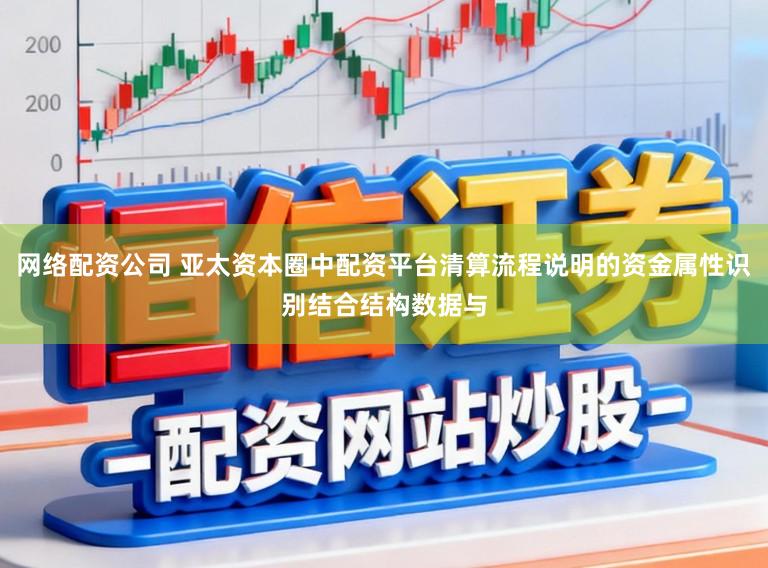 网络配资公司 亚太资本圈中配资平台清算流程说明的资金属性识别结合结构数据与